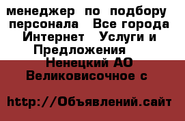 менеджер  по  подбору  персонала - Все города Интернет » Услуги и Предложения   . Ненецкий АО,Великовисочное с.